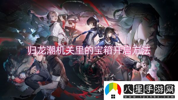 歸龍潮機關(guān)里的寶箱開啟方法-歸龍潮機關(guān)里的寶箱怎么開啟