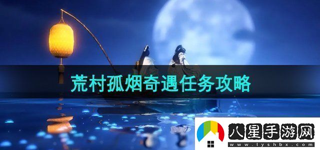 逆水寒手游荒村孤煙奇遇任務怎么做荒村孤煙奇遇任務攻略