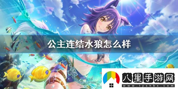 公主連結水狼怎么樣公主連接真琴夏日技能專武介紹