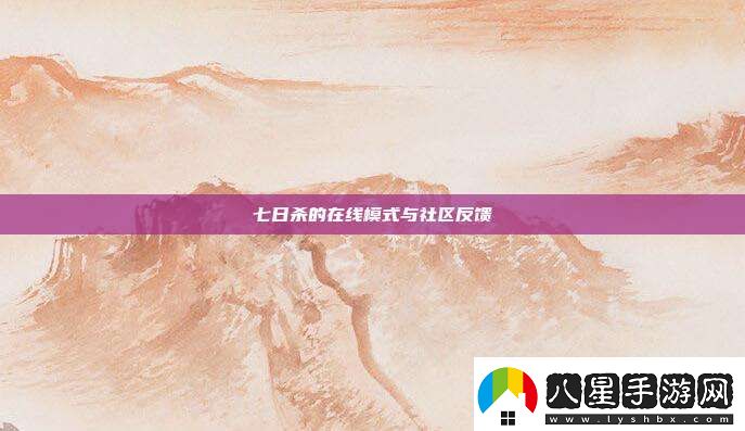 七日殺的在線(xiàn)模式與社區(qū)反饋